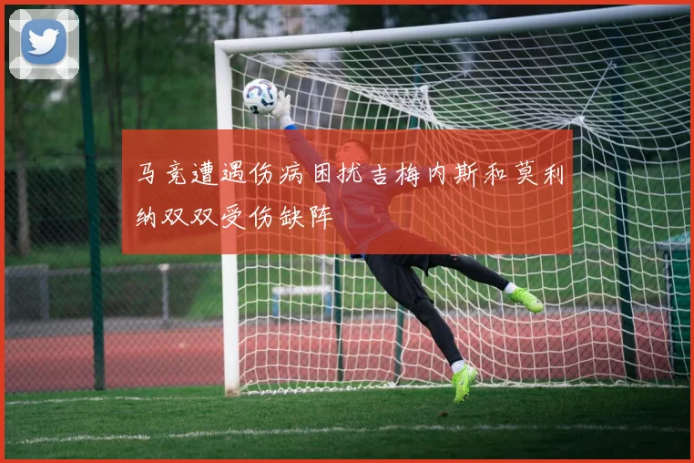 马竞遭遇伤病困扰吉梅内斯和莫利纳双双受伤缺阵