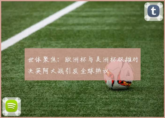 世体聚焦：欧洲杯与美洲杯双雄对决英阿大战引发全球热议