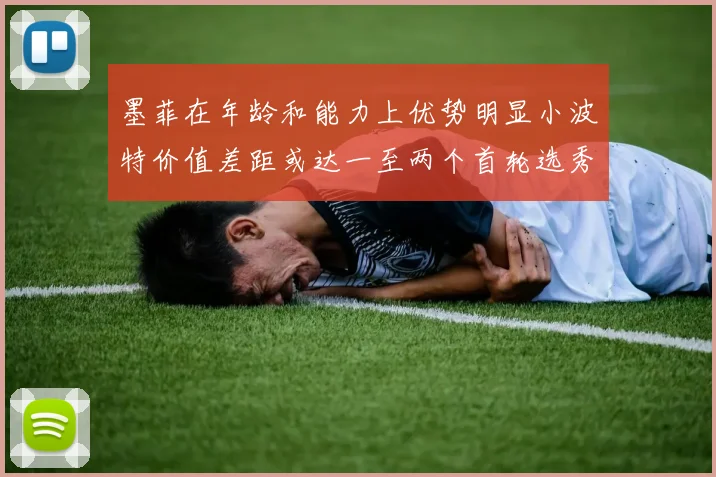 墨菲在年龄和能力上优势明显小波特价值差距或达一至两个首轮选秀权