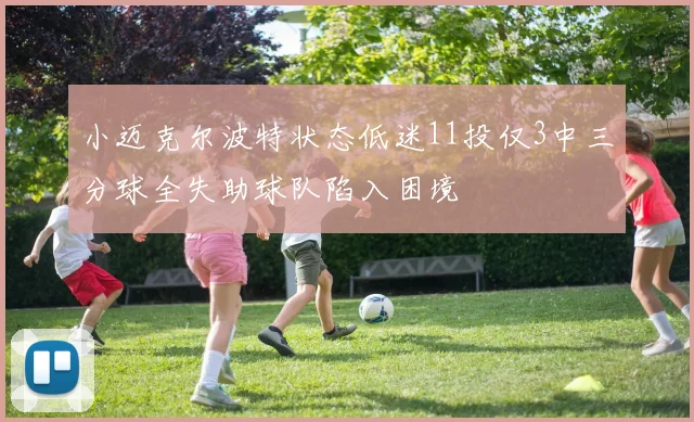 小迈克尔波特状态低迷11投仅3中三分球全失助球队陷入困境