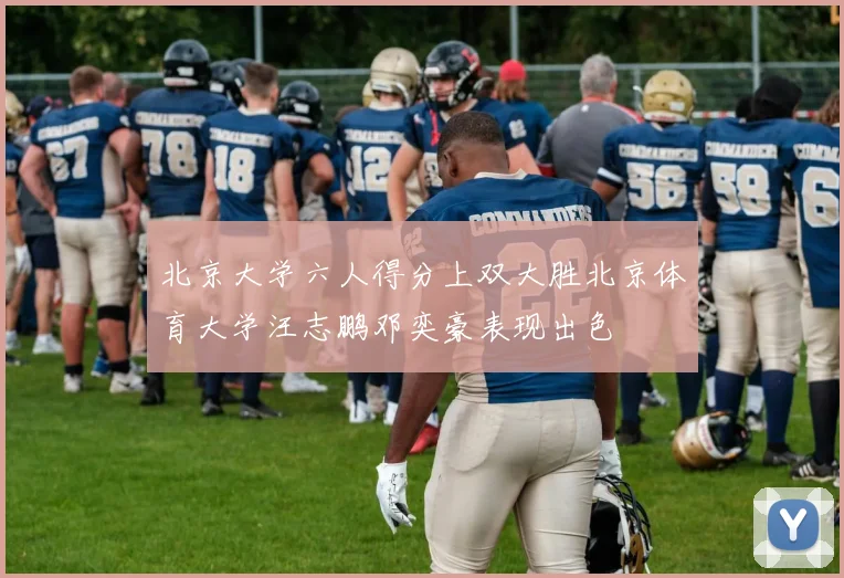 北京大学六人得分上双大胜北京体育大学汪志鹏邓奕豪表现出色