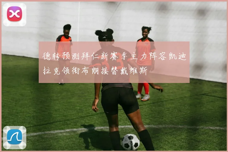 德转预测拜仁新赛季主力阵容凯迪拉克领衔布朗接替戴维斯