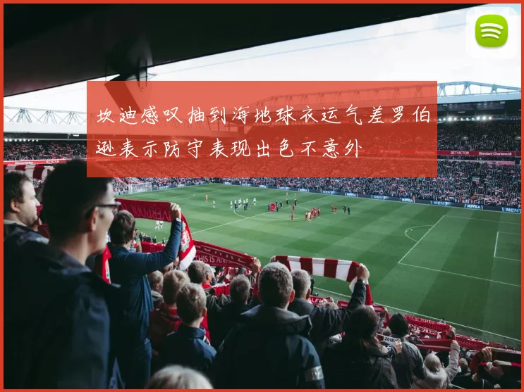 坎迪感叹抽到海地球衣运气差罗伯逊表示防守表现出色不意外