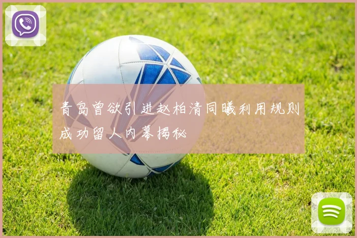 青岛曾欲引进赵柏清同曦利用规则成功留人内幕揭秘