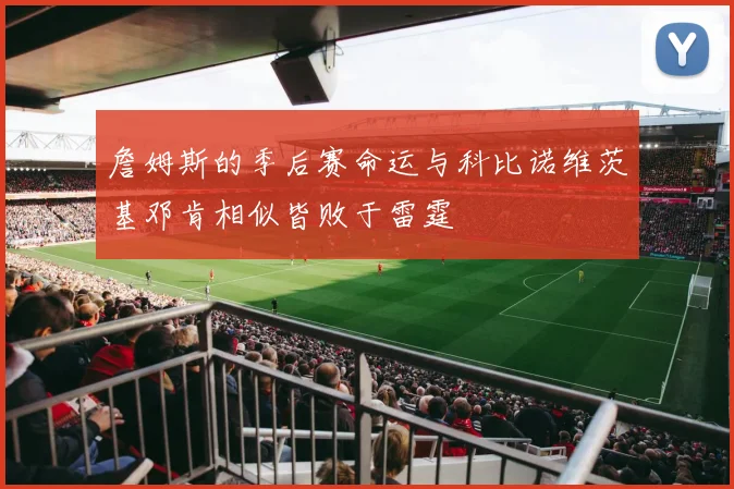 詹姆斯的季后赛命运与科比诺维茨基邓肯相似皆败于雷霆